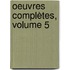 Oeuvres Complètes, Volume 5