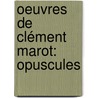 Oeuvres De Clément Marot: Opuscules by Clment Marot