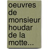 Oeuvres de Monsieur Houdar de La Motte... door La Motte
