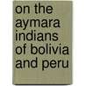 On The Aymara Indians Of Bolivia And Peru door Dr David Forbes