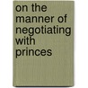 On the Manner of Negotiating with Princes door Callieres