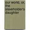 Our World, Or, The Slaveholder's Daughter door Francis Colburn Adams