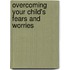 Overcoming Your Child's Fears And Worries