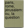 Paris, Rome, Jérusalem: Ou, La Question by Unknown