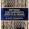 Patterns For Guernseys, Jerseys And Arans by Gladys Thompson