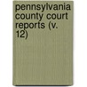 Pennsylvania County Court Reports (V. 12) door Unknown Author