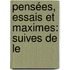 Pensées, Essais Et Maximes: Suives De Le