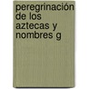 Peregrinación De Los Aztecas Y Nombres G by Eustaquio Buelna