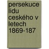 Persekuce Lidu Ceského V Letech 1869-187 by Jakub Arbes