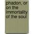 Phadon, or On the Immortality of the Soul