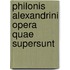 Philonis Alexandrini Opera Quae Supersunt