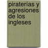 Piraterías Y Agresiones De Los Ingleses by Unknown
