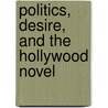 Politics, Desire, And The Hollywood Novel by Chip Rhodes