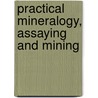 Practical Mineralogy, Assaying And Mining door Frederick Overman