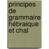 Principes De Grammaire Hébraique Et Chal
