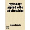 Psychology Applied To The Art Of Teaching by Joseph Baldwin