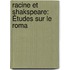 Racine Et Shakspeare: Études Sur Le Roma