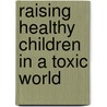 Raising Healthy Children In A Toxic World door Philip J. Landrigan