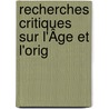 Recherches Critiques Sur L'Âge Et L'Orig door Onbekend