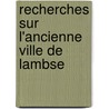 Recherches Sur L'Ancienne Ville de Lambse by Anonymous Anonymous