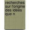 Recherches Sur L'Origine Des Idées Que N by Francis Hutcheson