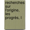Recherches Sur L'Origine, Les Progrès, L by Robert Hamilton