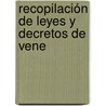 Recopilación De Leyes Y Decretos De Vene by Unknown