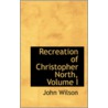 Recreation Of Christopher North, Volume I door John Wilson