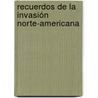 Recuerdos De La Invasión Norte-Americana by Josï¿½ Marï¿½A. Roa Bï¿½Rcena