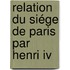 Relation Du Siége De Paris Par Henri Iv