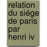 Relation Du Siége De Paris Par Henri Iv door Anonymous Anonymous