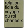 Relation Fidle Du Voyage Du Roi Charles X by Joseph Jacques Naylies