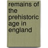 Remains of the Prehistoric Age in England door Sir Bertram Coghill Alan Windle