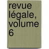 Revue Légale, Volume 6 by Unknown