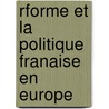 Rforme Et La Politique Franaise En Europe by Marie Camille Meaux