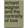 Richard Wagner and the Centrality of Love by Barry Emslie