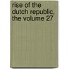 Rise Of The Dutch Republic, The Volume 27 door John Lothrop Motley
