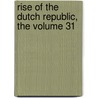 Rise Of The Dutch Republic, The Volume 31 door John Lothrop Motley