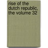 Rise Of The Dutch Republic, The Volume 32 door John Lothrop Motley