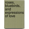Roses, Bluebirds, And Expressions Of Love by Margaret Sanders