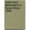 Royal Navy Destroyers In Focus Since 1945 door Ben Warlow