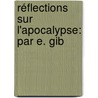 Réflections Sur L'Apocalypse: Par E. Gib by E. Gibert