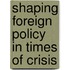 Shaping Foreign Policy In Times Of Crisis