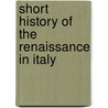 Short History Of The Renaissance In Italy by John Addington Symonds
