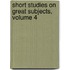 Short Studies on Great Subjects, Volume 4