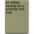Sir William Ramsay As A Scientist And Man