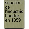 Situation de L'Industrie Houillre En 1859 by aises Comit Des Houi