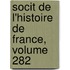 Socit de L'Histoire de France, Volume 282