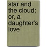 Star and the Cloud; Or, a Daughter's Love by Azel Stevens Roe