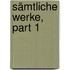 Sämtliche Werke, Part 1